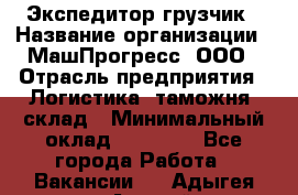 Экспедитор-грузчик › Название организации ­ МашПрогресс, ООО › Отрасль предприятия ­ Логистика, таможня, склад › Минимальный оклад ­ 22 000 - Все города Работа » Вакансии   . Адыгея респ.,Адыгейск г.